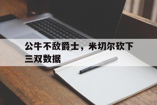 公牛不敌爵士，米切尔砍下三双数据